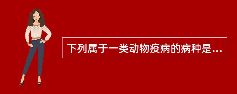 下列属于一类动物疫病的病种是？（）