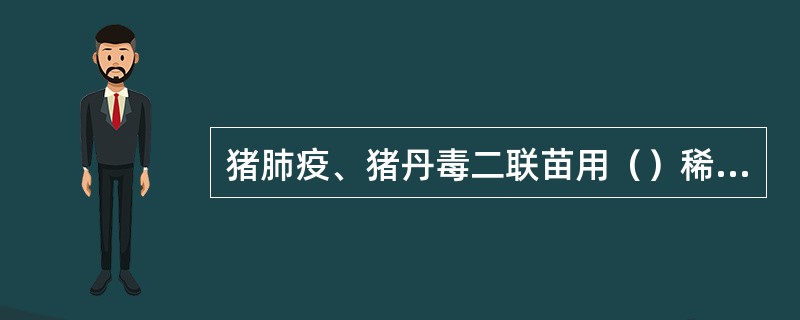 猪肺疫、猪丹毒二联苗用（）稀释液。