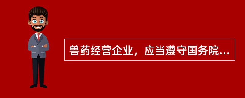 兽药经营企业，应当遵守国务院兽医行政管理部门制定的（）规范。
