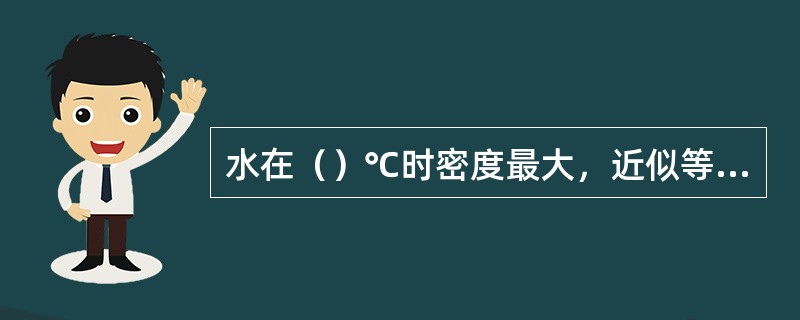 水在（）℃时密度最大，近似等于1g/cm3。