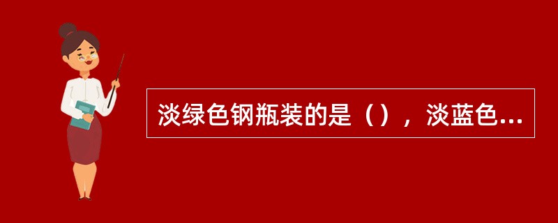 淡绿色钢瓶装的是（），淡蓝色钢瓶装的是氧气.黑色钢瓶装的是氮气