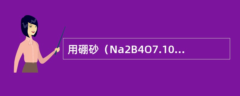 用硼砂（Na2B4O7.10H2O）基准试剂标定HCI溶液（约0.05mol·L