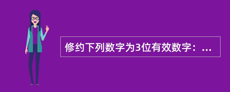 修约下列数字为3位有效数字：0.5666900（）；6.23000（）；1.24