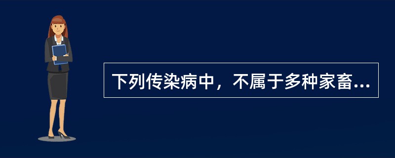 下列传染病中，不属于多种家畜共患的为（）。