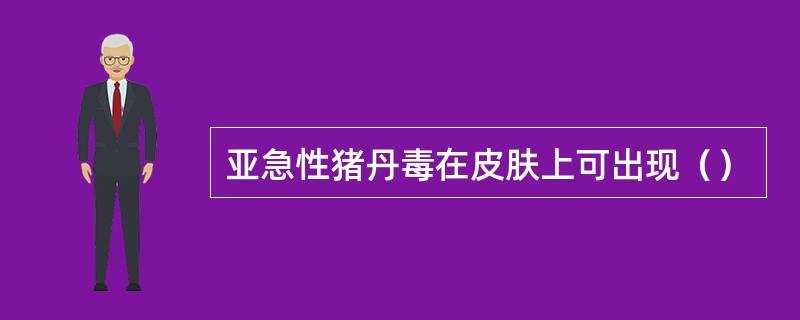 亚急性猪丹毒在皮肤上可出现（）