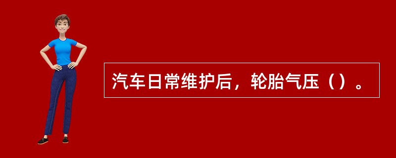 汽车日常维护后，轮胎气压（）。