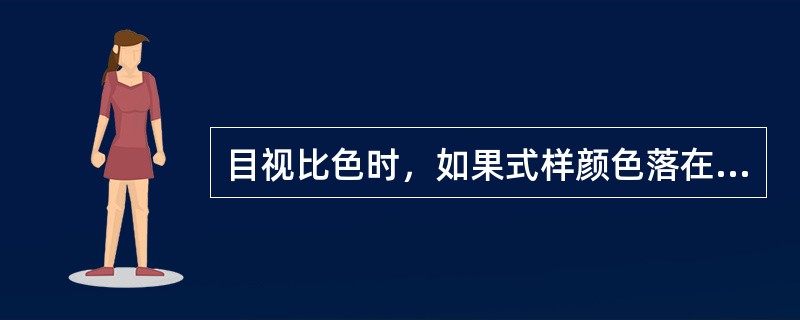 目视比色时，如果式样颜色落在两个标准颜色之间，则报告两个颜色中（）的一个。