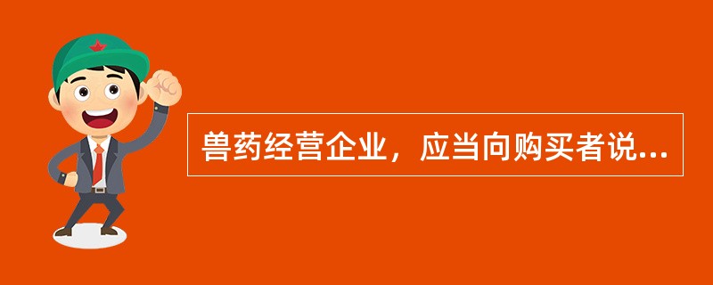 兽药经营企业，应当向购买者说明兽药的（）。