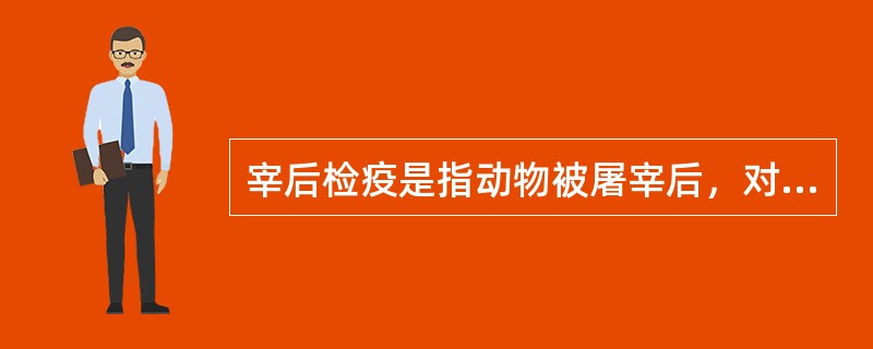 宰后检疫是指动物被屠宰后，对其胴体及各部位（）依照规程及有关规定所进行的疫病检查