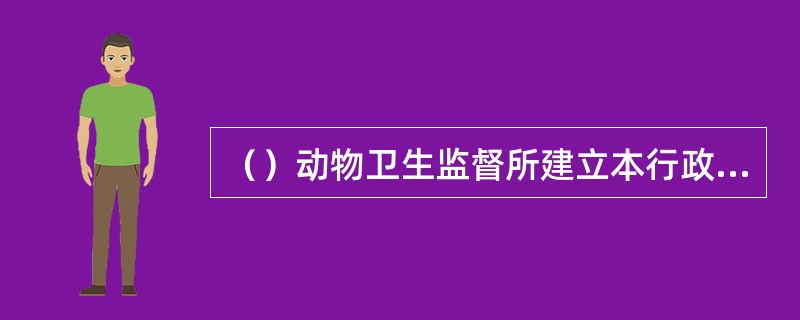 （）动物卫生监督所建立本行政区域动物标识信息数据库，具体负责组织信息收集、管理工