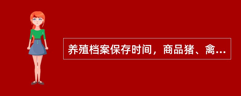 养殖档案保存时间，商品猪、禽为（）年。