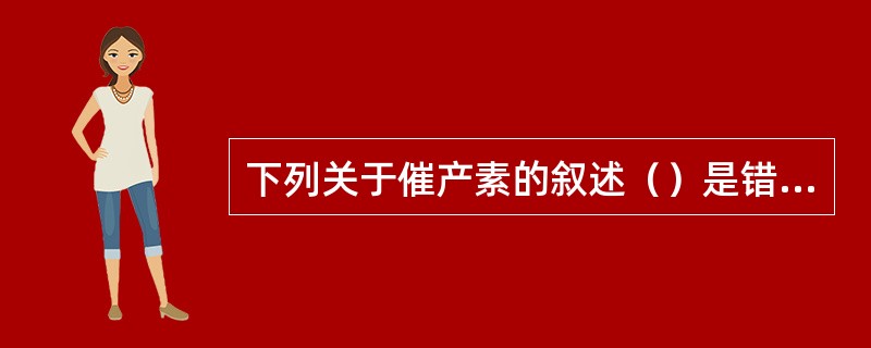 下列关于催产素的叙述（）是错误。