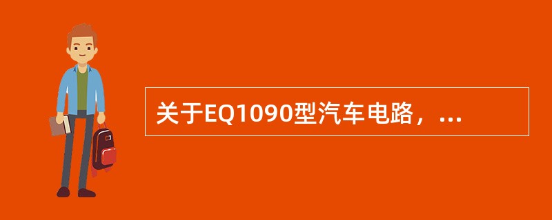 关于EQ1090型汽车电路，以下哪种说法不正确（）。