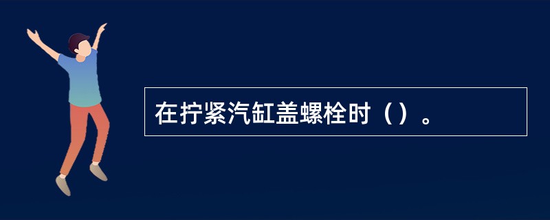 在拧紧汽缸盖螺栓时（）。