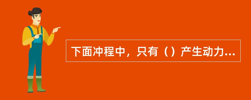 下面冲程中，只有（）产生动力，其余冲程为辅助冲程。