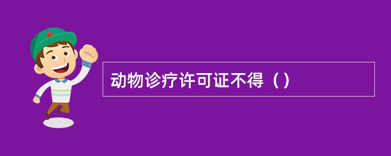 动物诊疗许可证不得（）
