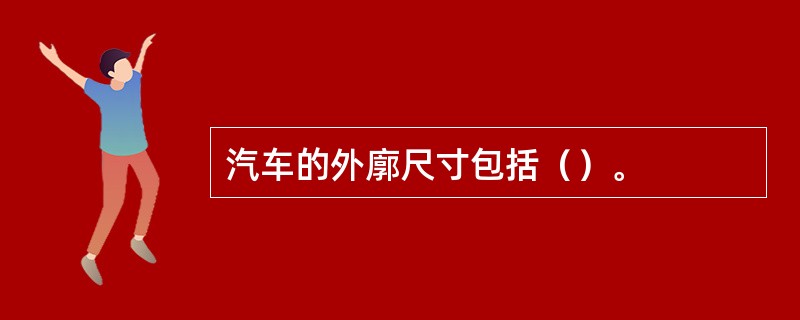 汽车的外廓尺寸包括（）。