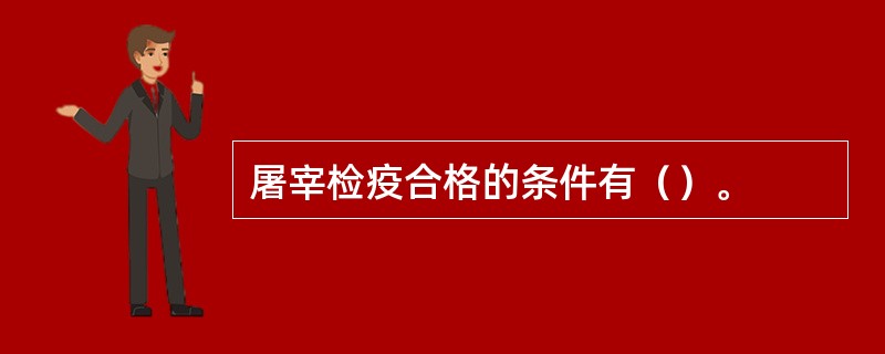 屠宰检疫合格的条件有（）。