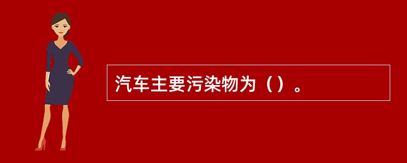 汽车主要污染物为（）。