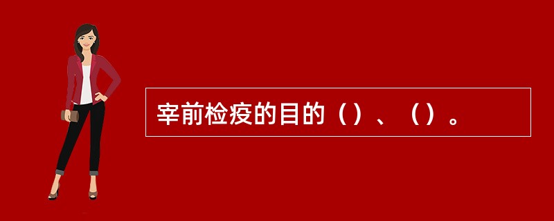 宰前检疫的目的（）、（）。