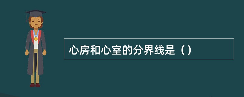 心房和心室的分界线是（）
