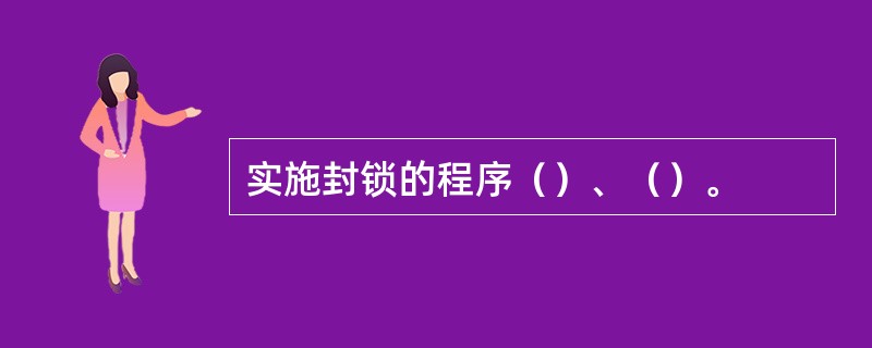 实施封锁的程序（）、（）。