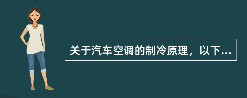 关于汽车空调的制冷原理，以下哪些说法正确（）。