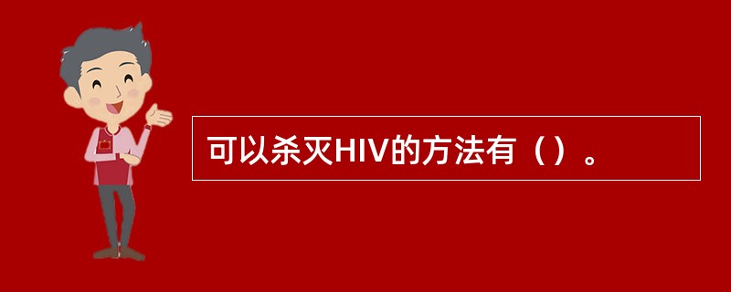 可以杀灭HIV的方法有（）。