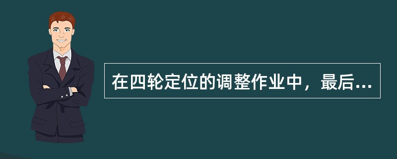 在四轮定位的调整作业中，最后调整主销后倾角。（）