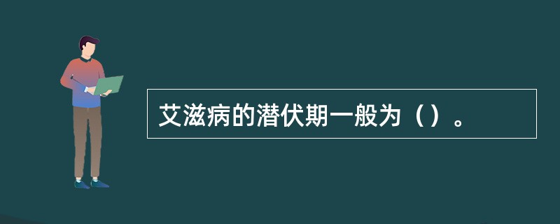 艾滋病的潜伏期一般为（）。