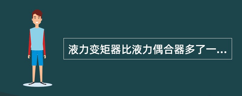 液力变矩器比液力偶合器多了一个（）。