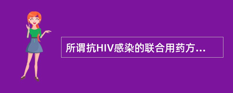 所谓抗HIV感染的联合用药方案是指（）。