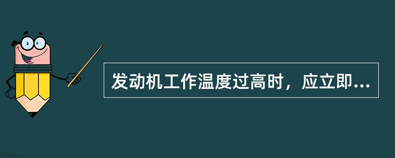 发动机工作温度过高时，应立即打开散热器盖，加入冷水。（）