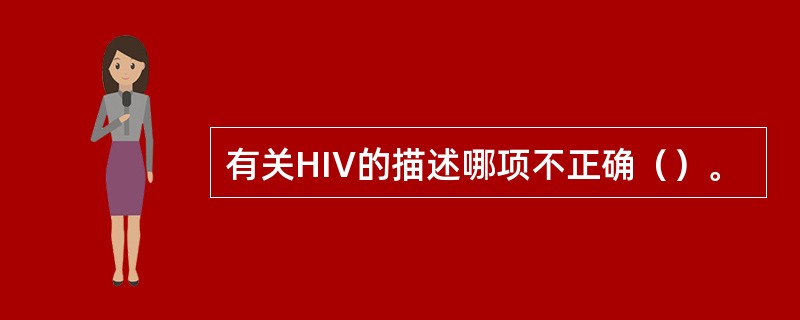 有关HIV的描述哪项不正确（）。