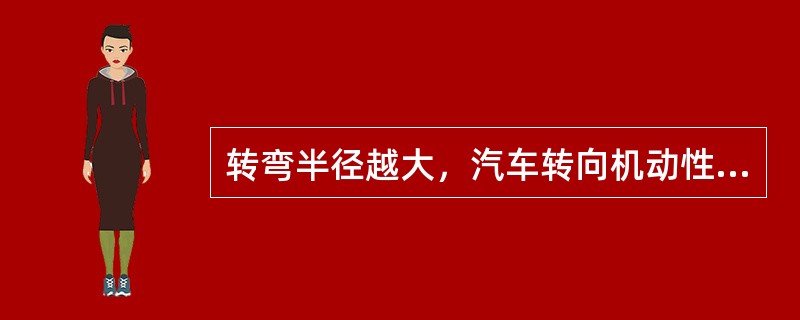转弯半径越大，汽车转向机动性能越好。（）