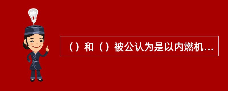 （）和（）被公认为是以内燃机为动力的现代汽车的发明者。