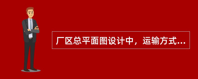 厂区总平面图设计中，运输方式的选择需考虑()等因素。