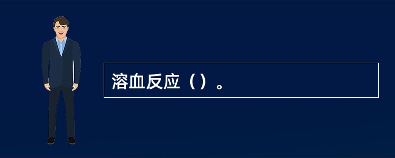 溶血反应（）。