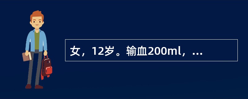 女，12岁。输血200ml，快输注完时出现寒战，高热，皮肤潮红，头痛，血压变化不