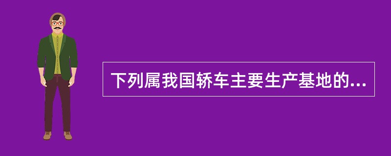 下列属我国轿车主要生产基地的有（）。