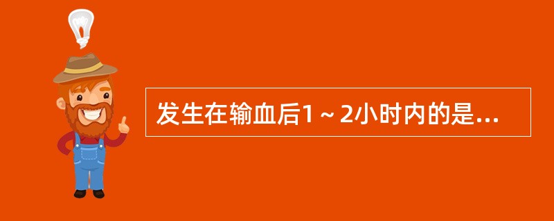 发生在输血后1～2小时内的是（）。