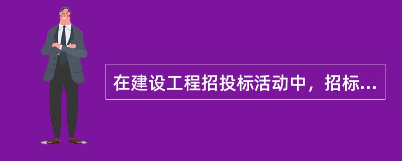 在建设工程招投标活动中，招标文件应当规定一个适当的投标有效期。投标有效期的计算起