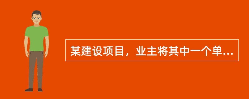 某建设项目，业主将其中一个单项工程通过工程量清单计价方式招标确定了中标单位，双方