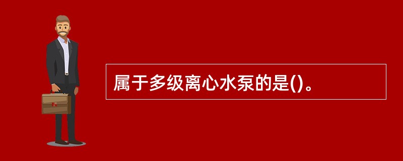 属于多级离心水泵的是()。