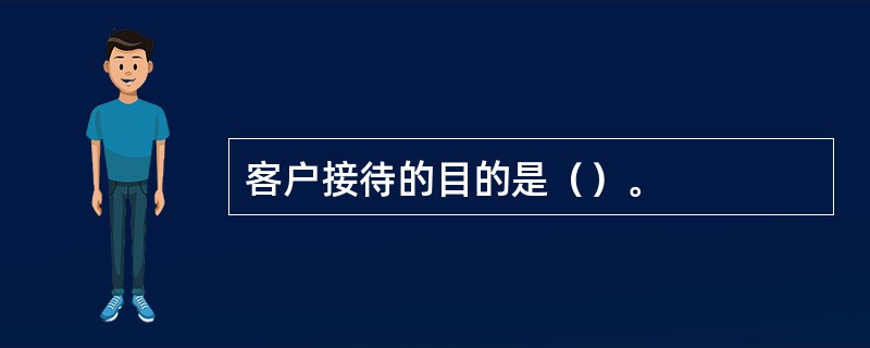 客户接待的目的是（）。