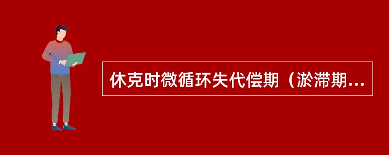 休克时微循环失代偿期（淤滞期）的主要表现是（）。