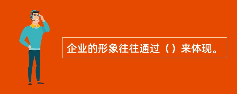 企业的形象往往通过（）来体现。