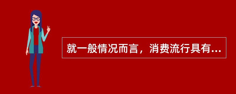 就一般情况而言，消费流行具有（）。