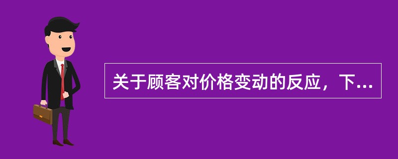 关于顾客对价格变动的反应，下列说法中正确的是（）