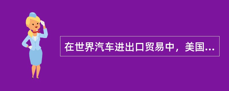 在世界汽车进出口贸易中，美国是最典型的的什么国家（）。